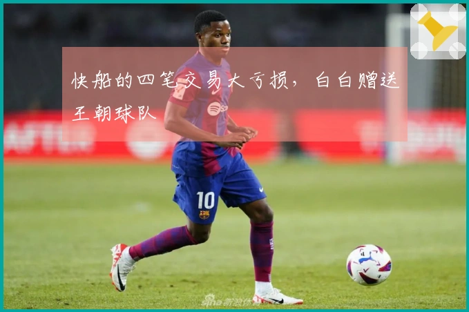 快船的四笔交易大亏损，白白赠送王朝球队
