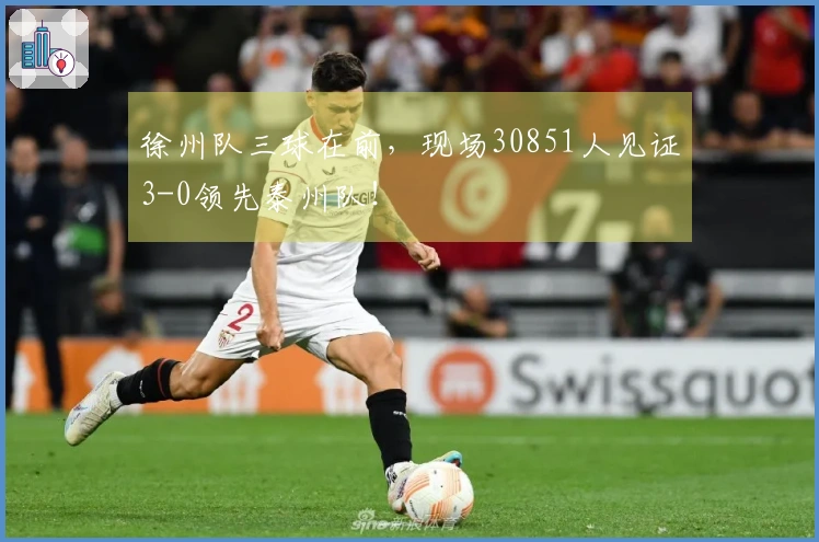 徐州队三球在前，现场30851人见证3-0领先泰州队！