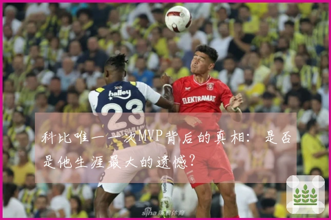 科比唯一一次MVP背后的真相：是否是他生涯最大的遗憾？