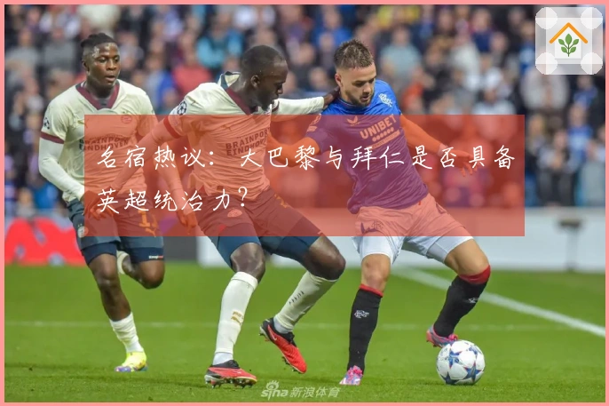 名宿热议：大巴黎与拜仁是否具备英超统治力？