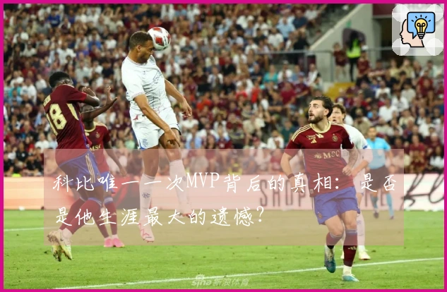 科比唯一一次MVP背后的真相：是否是他生涯最大的遗憾？