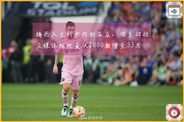 梅西入主科尔内利亚后，俱乐部社交媒体粉丝量从2000激增至33万